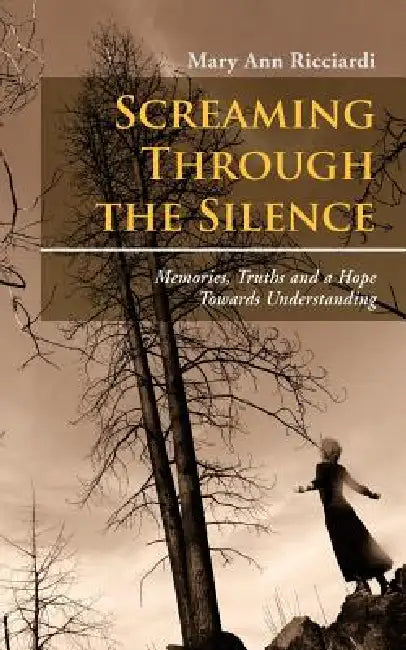 Screaming through the Silence: Memories, Truths and a Hope Towards Understanding by Mary Ann Ricciardi