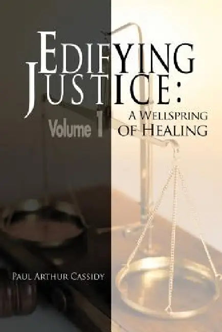 Edifying Justice: A Wellspring of Healing (Volume 1) by Paul Arthur Cassidy