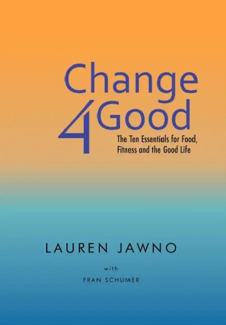 Change4good: The Ten Essentials for Food, Fitness and the Good Life by Lauren Jawno, Fran Schumer