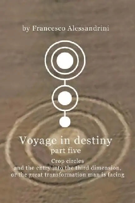 Voyage in Destiny - Part Five: Crop Circles and the Entry Into the Third Dimension, or the Great Transformation Man Is Facing by Francesco Alessandrini