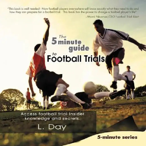 The 5 minute Guide to Football Trials: Access football trial Insider knowledge and secrets. by L. Day