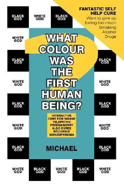 What Colour Was the First Human Being?: Interactive Cure for Insane Telepathic Freemasonry Also Cures Religious Schizophrenia by Michael