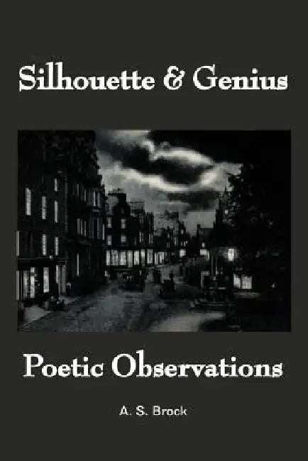 Silhouette & Genius: Poetic Observations by A. S. Brock