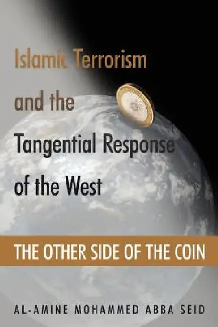Islamic Terrorism and the Tangential Response of the West: The Other Side of the Coin by Al-Amine Mohammed Abba Seid