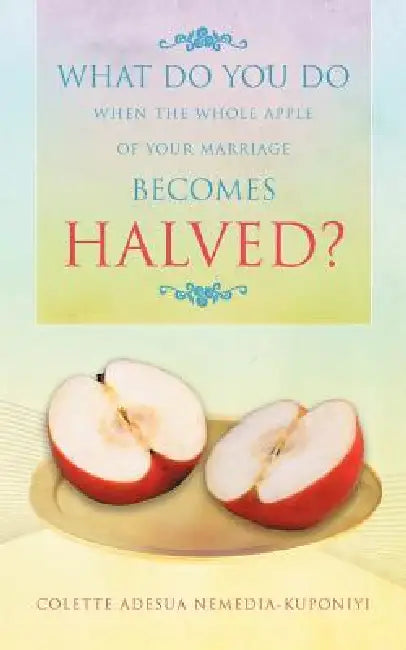What Do You Do When the Whole Apple of Your Marriage Becomes Halved? by Colette Adesua Nemedia-Kuponiyi