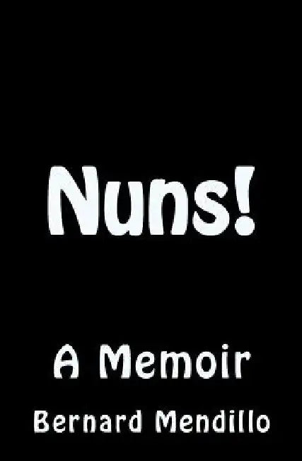 Nuns! A Memoir by Bernard Mendillo