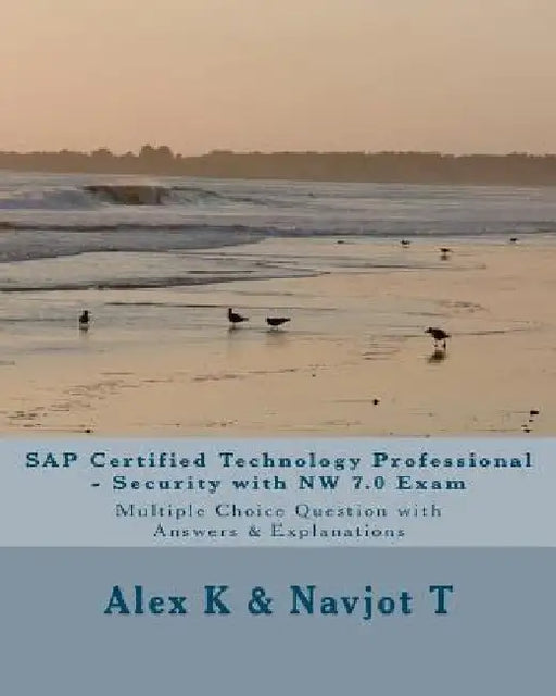 SAP Certified Technology Professional - Security with NW 7.0 Exam: Multiple Choice Question with Answers & Explanations by Navjot T