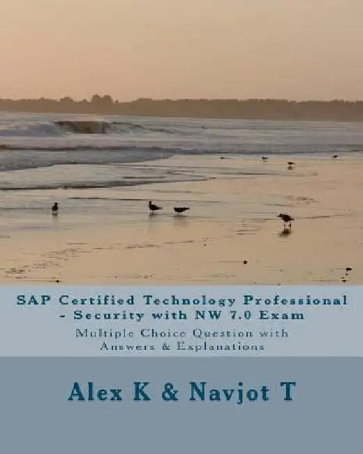 SAP Certified Technology Professional - Security with NW 7.0 Exam: Multiple Choice Question with Answers & Explanations by Navjot T