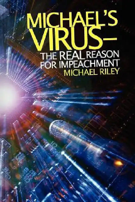 Michael's Virus- The Real Reason for Impeachment by Michael Riley