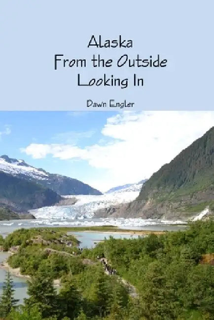 Alaska From the Outside Looking In by Dawn A. Engler