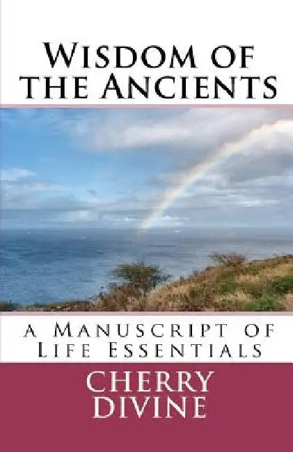 Wisdom of the Ancients: A Manuscript of Life Essentials by Cherry Divine