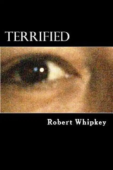 Terrified: How I survived an abusive childhood by Robert D. Whipkey