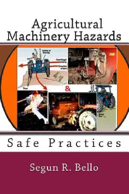 Agricultural Machinery Hazards: Hazards and Safe-Use by Segun R. Bello Mnse