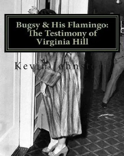 Bugsy & His Flamingo: The Testimony of Virginia Hill by Kevin Johnstone