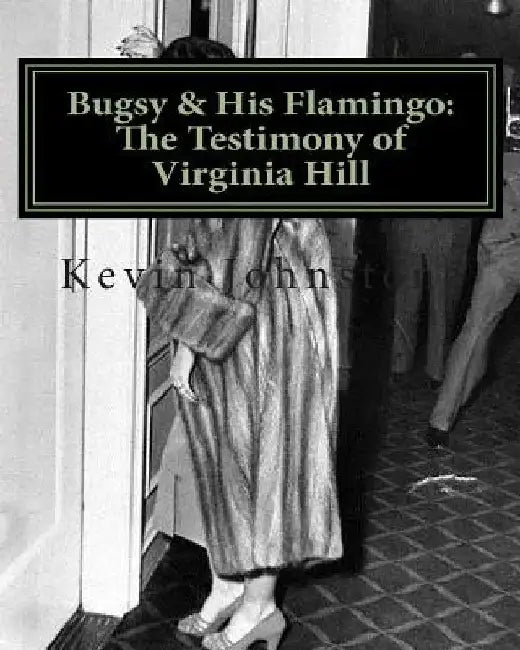 Bugsy & His Flamingo: The Testimony of Virginia Hill by Kevin Johnstone