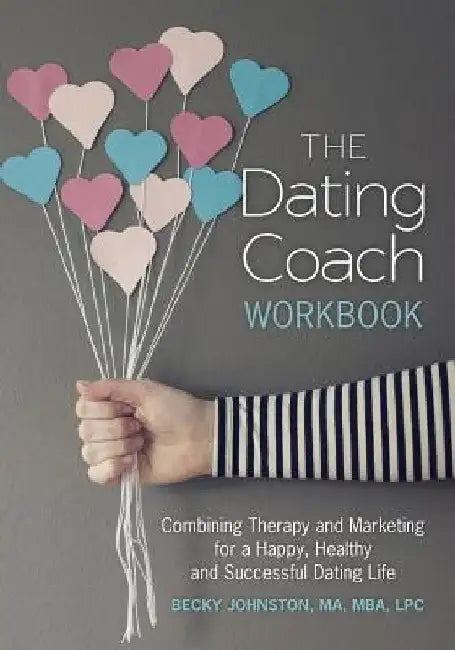 The Dating Coach Workbook: Combining Therapy and Marketing for a Happy, Healthy and Successful Dating Life by Becky Johnston