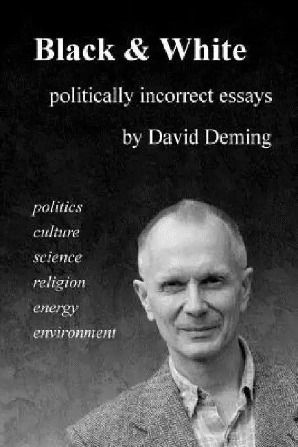 Black & White: Politically Incorrect Essays on Politics, Culture, Science, Religion, Energy, and Environment by David Deming