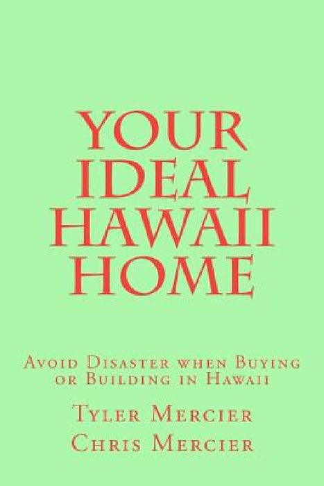 Your Ideal Hawaii Home: Avoid Disaster when Buying or Building in Hawaii by Chris Mercier