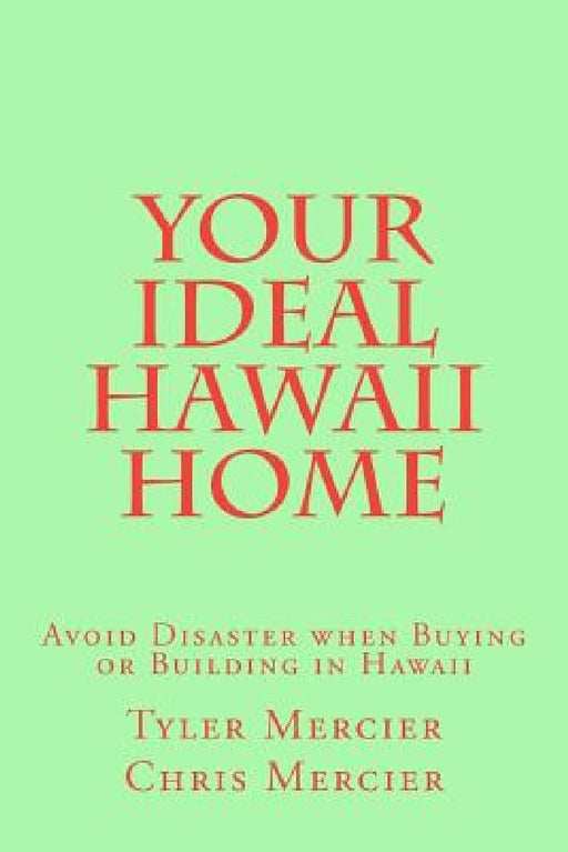Your Ideal Hawaii Home: Avoid Disaster when Buying or Building in Hawaii by Chris Mercier