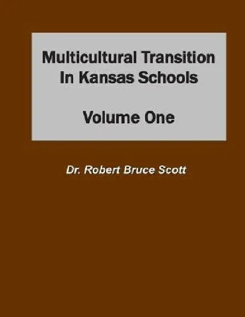 Multicultural Transition in Kansas Schools: Volume One by Robert Bruce Scott Ed D.
