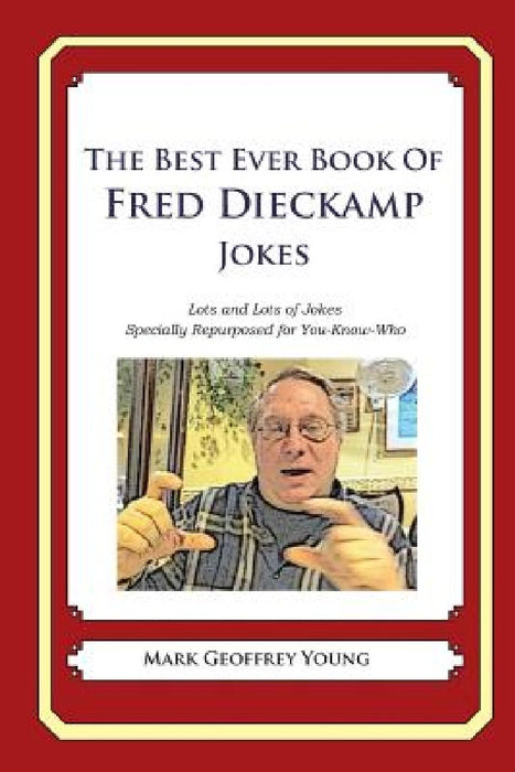 The Best Ever Book of Fred Dieckamp Jokes: Lots and Lots of Jokes Specially Repurposed for You-Know-Who by Mark Geoffrey Young