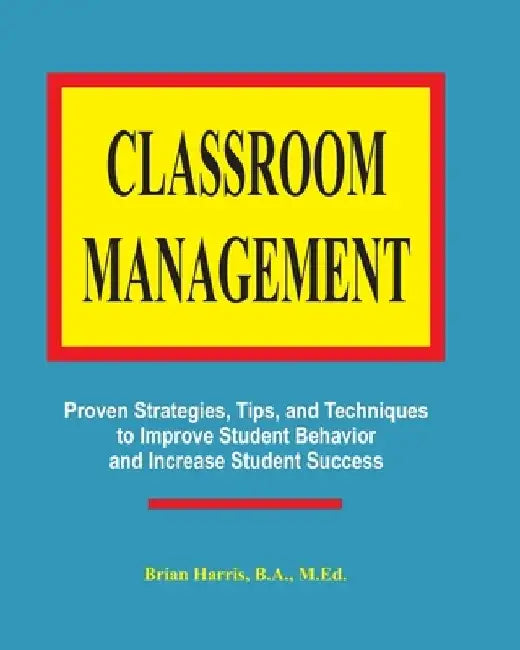 Classroom Management: Proven strategies, tips, and techniques for teachers by Brian Harris