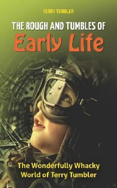 The Rough and Tumbles of Early Life: The Wonderfully Whacky World of Terry Tumbler by Terry Tumbler