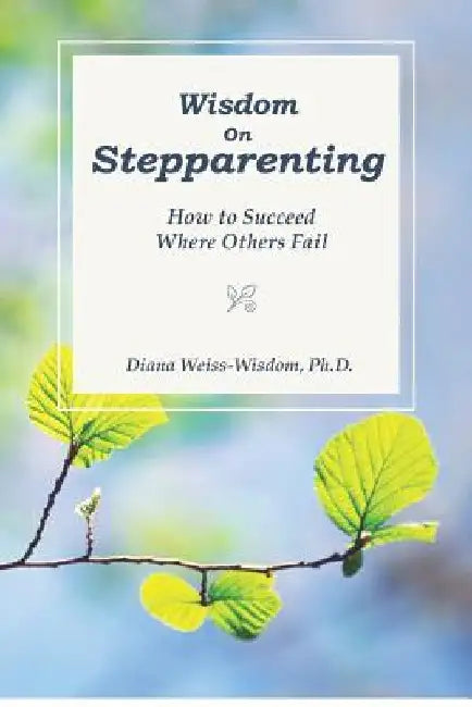 Wisdom On Step-Parenting: How to Succeed Where Others Fail by Diana Weiss-Wisdom Ph. D.