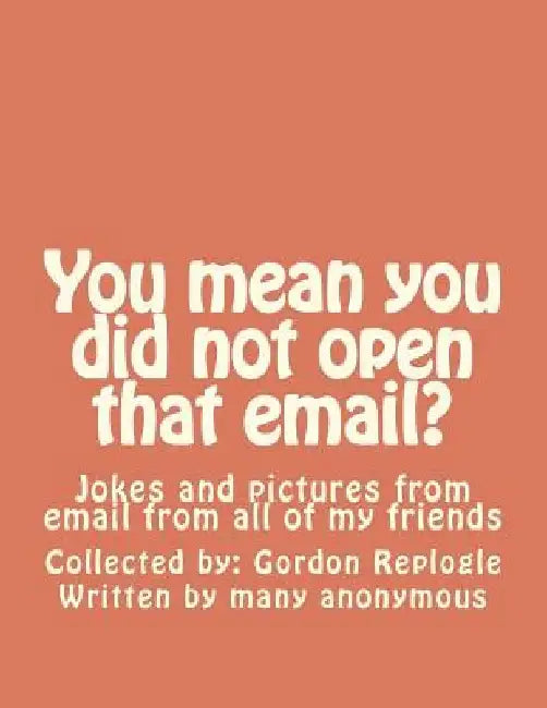 You mean you did not open that email?: Jokes and pictures from email from all of my friends by Many Unknown Authors