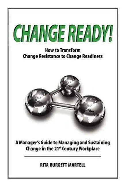 Change Ready: How to Transform Change Resistance to Change Readiness by Rita Burgett-Martell