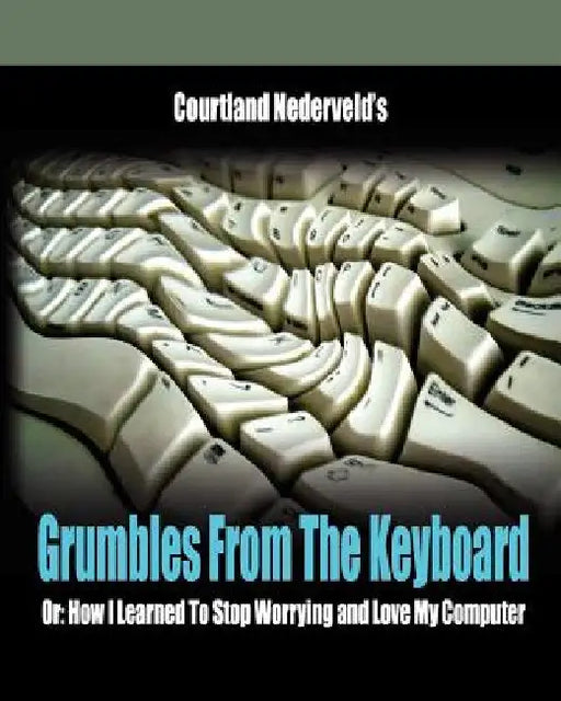 Grumbles From The Keyboard: How I Learned To Stop Worrying And Love My Computer by Courtland Nederveld