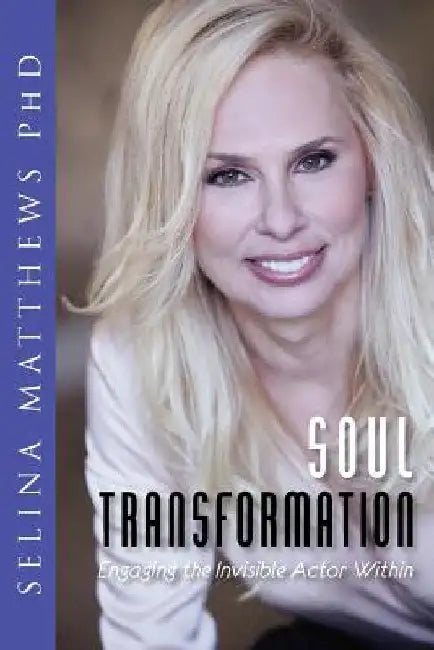 Soul Transformation: Engaging the Invisible Actor Within by Selina Matthews Phd