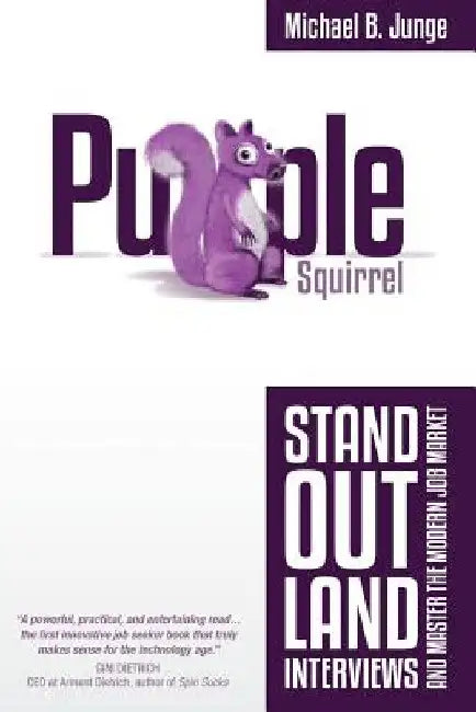 Purple Squirrel: Stand Out, Land Interviews, and Master the Modern Job Market by Michael B. Junge