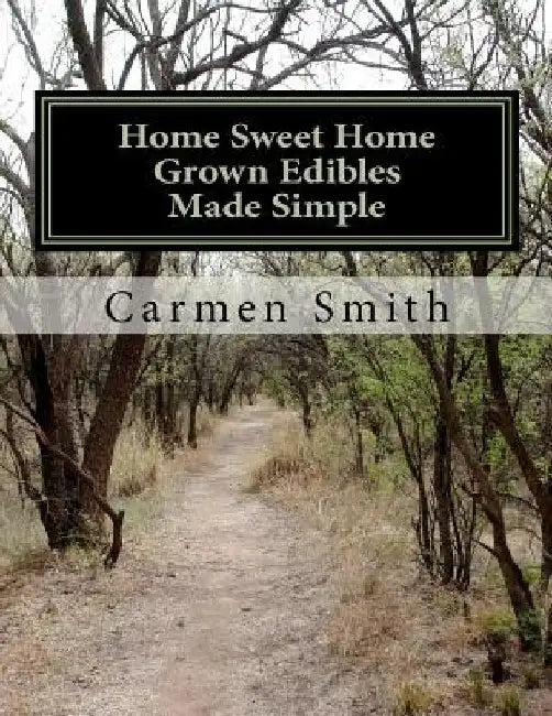 Home Sweet Home Grown Edibles Made Simple: From growing to storing by Carmen Smith