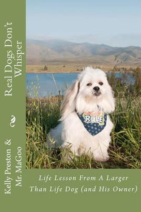Real Dogs Don't Whisper: Life Lessons from a Larger Than Life Dog - And His Owner! by Preston, Kelly