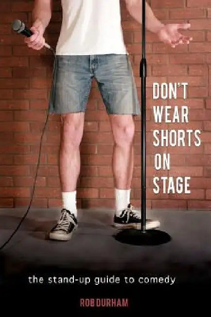 Don't Wear Shorts on Stage: The Stand-up Guide to Comedy by Rob Durham