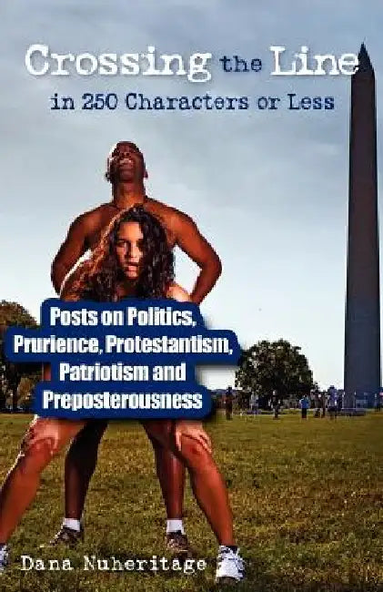 Crossing the Line in 250 Characters or Less: Posts on Politics, Prurience, Protestantism, Patriotism and Preposterousness by Dana Nuheritage