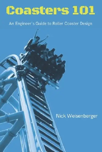 Coasters 101: An Engineer's Guide to Roller Coaster Design by Nick Weisenberger