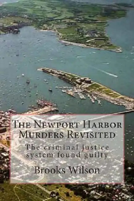 The Newport Harbor Murders Revisited: The criminal justice system found guilty by Brooks W. Wilson