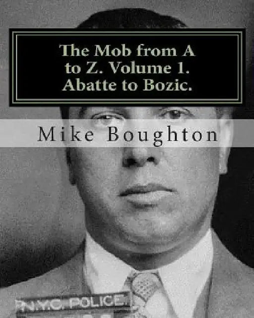 The Mob from A to Z. Volume 1. Abatte to Bozic. by Mike Boughton
