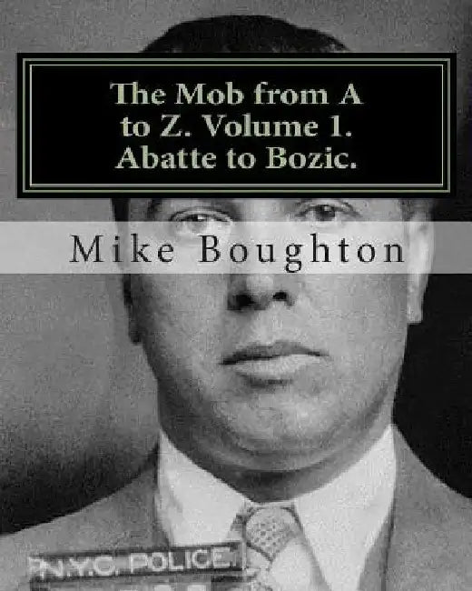 The Mob from A to Z. Volume 1. Abatte to Bozic. by Mike Boughton