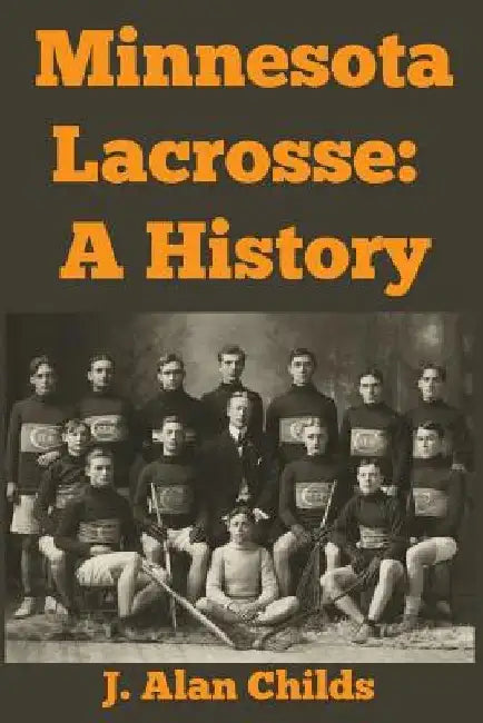 Minnesota Lacrosse: A History by J. Alan Childs