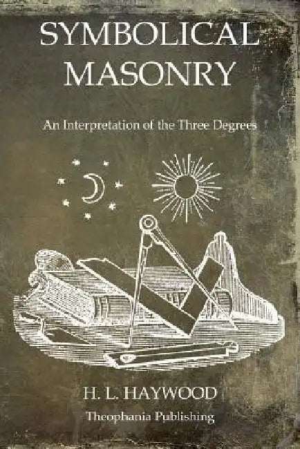 Symbolical Masonry: An Interpretation of the Three Degrees by H. L. Haywood