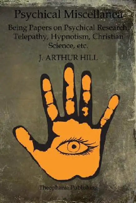 Psychical Miscellanea: Being Papers on Psychical Research, Telepathy, Hypnotism, Christian Science, etc. by J. Arthur Hill