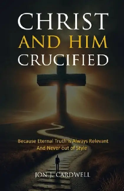 Christ and Him Crucified by Jon J. Cardwell