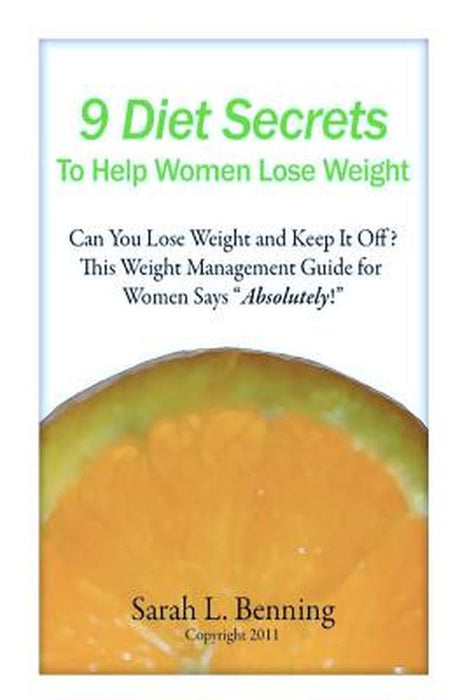 9 Diet Secrets To Help Women Lose Weight: Can You Lose Weight and Keep It Off? This Weight Management Guide for Women Says Absolutely! by Sarah L. Benning
