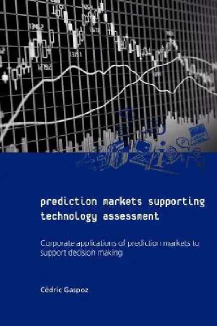 Prediction Markets Supporting Technology Assessment: Corporate applications of prediction markets to support decision making by Cedric Gaspoz