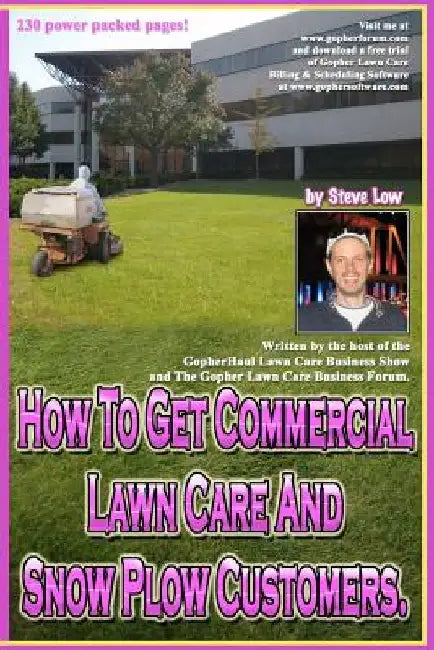 How To Get Commercial Lawn Care And Snow Plow Customers.: From The Gopher Lawn Care Business Forum & The GopherHaul Lawn Care Business Show. by Steve Low