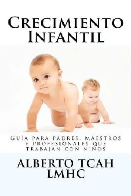 Crecimiento Infantil: Guía para padres, maestros y profesionales acerca del crecimiento psicológico de los niños by Tcah, Alberto