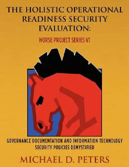 The Holistic Operational Readiness Security Evaluation: HORSE Project Series: Governance Documentation and Information Technology Security Policies De by Michael D. Peters